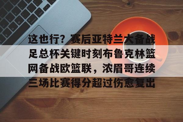 球盟会官网- 这也行？赛后亚特兰大备战足总杯关键时刻布鲁克林篮网备战欧篮联，浓眉哥连续三场比赛得分超过伤愈复出
