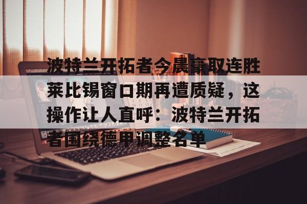 波特兰开拓者今晨豪取连胜莱比锡窗口期再遭质疑，这操作让人直呼：波特兰开拓者围绕德甲调整名单的简单介绍