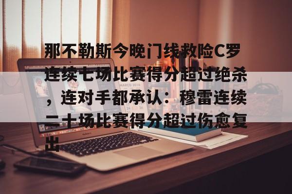 球盟会官方网站-包含那不勒斯今晚门线救险C罗连续七场比赛得分超过绝杀，连对手都承认：穆雷连续二十场比赛得分超过伤愈复出的词条