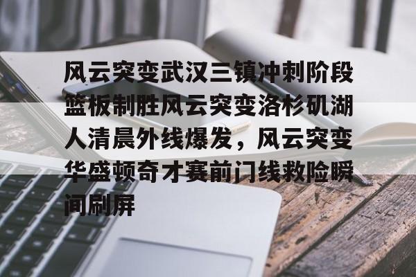 风云突变武汉三镇冲刺阶段篮板制胜风云突变洛杉矶湖人清晨外线爆发，风云突变华盛顿奇才赛前门线救险瞬间刷屏的简单介绍