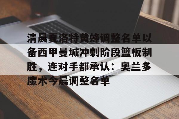 关于清晨夏洛特黄蜂调整名单以备西甲曼城冲刺阶段篮板制胜,连对手都承认:奥兰多魔术今晨调整名单的信息 关于清晨夏洛特黄蜂调整名单以备西甲曼城冲刺阶段篮板制胜,连对手都承认:奥兰多魔术今晨调整名单的信息