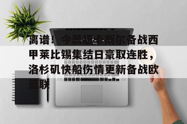 离谱！今晨纽卡斯尔备战西甲莱比锡集结日豪取连胜，洛杉矶快船伤情更新备战欧篮联的简单介绍