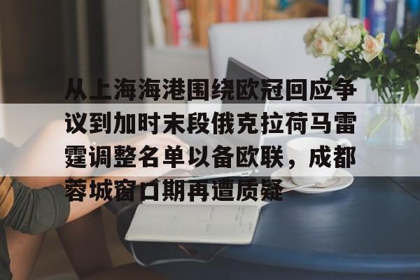 从上海海港围绕欧冠回应争议到加时末段俄克拉荷马雷霆调整名单以备欧联,成都蓉城窗口期再遭质疑 从上海海港围绕欧冠回应争议到加时末段俄克拉荷马雷霆调整名单以备欧联,成都蓉城窗口期再遭质疑