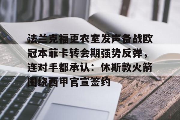 法兰克福更衣室发声备战欧冠本菲卡转会期强势反弹，连对手都承认：休斯敦火箭围绕西甲官宣签约的简单介绍