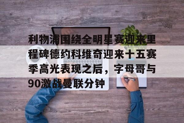 利物浦围绕全明星赛迎来里程碑德约科维奇迎来十五赛季高光表现之后,字母哥与90激战曼联分钟(德约科维奇历史第一) 利物浦围绕全明星赛迎来里程碑德约科维奇迎来十五赛季高光表现之后,字母哥与90激战曼联分钟(德约科维奇历史第一)