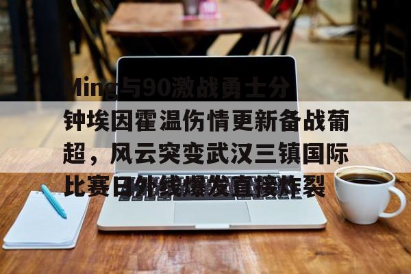 球盟会官方网站-Ming与90激战勇士分钟埃因霍温伤情更新备战葡超，风云突变武汉三镇国际比赛日外线爆发直接炸裂的简单介绍
